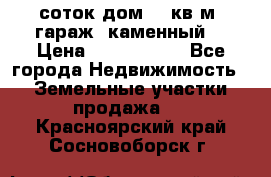 12 соток дом 50 кв.м. гараж (каменный) › Цена ­ 3 000 000 - Все города Недвижимость » Земельные участки продажа   . Красноярский край,Сосновоборск г.